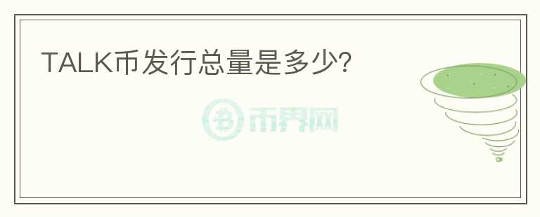 TALK幣發(fā)行總量是多少？