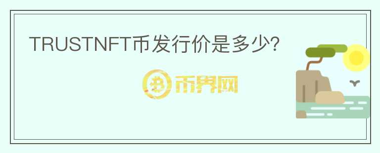 TRUSTNFT幣發(fā)行價是多少？