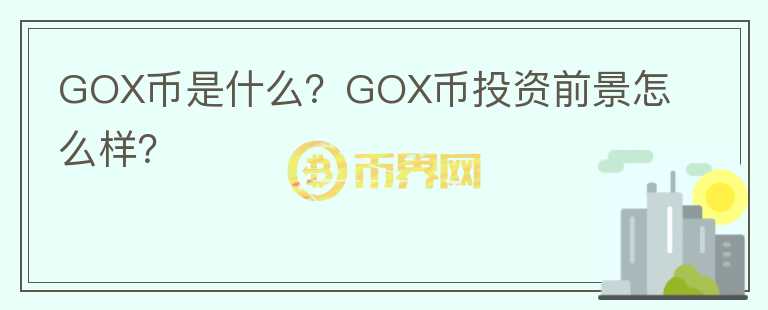 GOX幣是什么？GOX幣投資前景怎么樣？