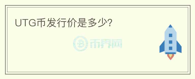 UTG幣發(fā)行價(jià)是多少？