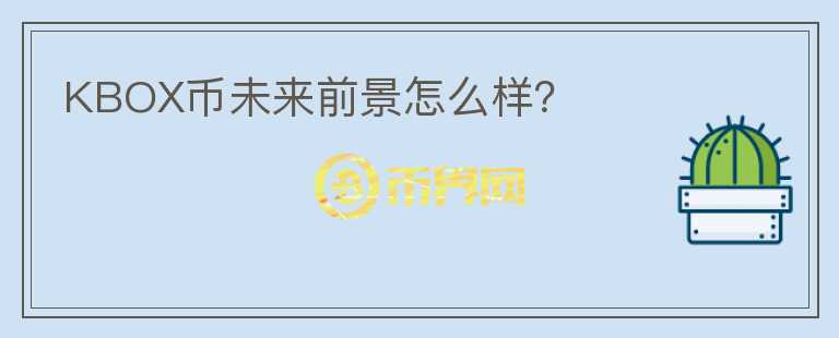 KBOX幣未來(lái)前景怎么樣？
