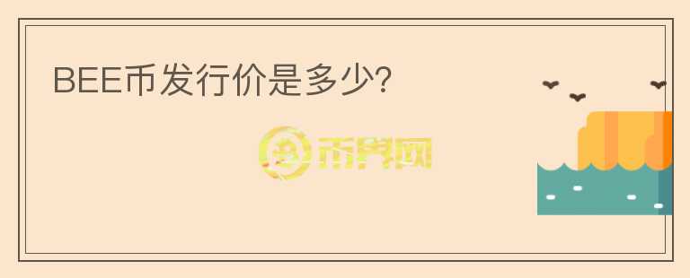 BEE幣發(fā)行價是多少？