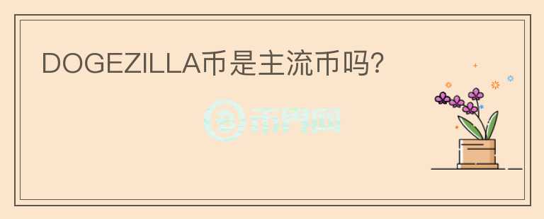 DOGEZILLA幣是主流幣嗎？