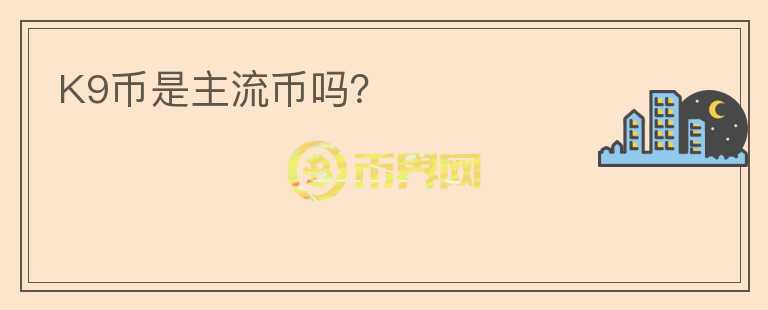 K9幣是主流幣嗎？