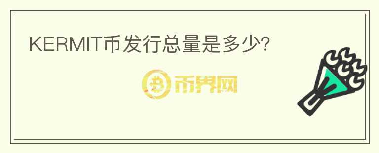 KERMIT幣發(fā)行總量是多少？