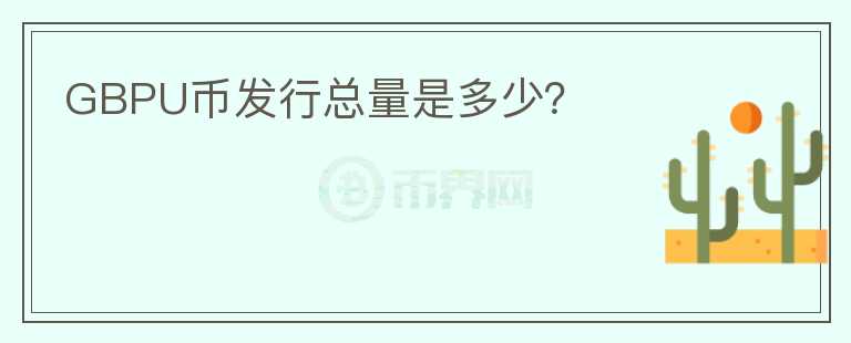 GBPU幣發(fā)行總量是多少？