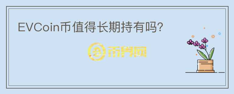EVCoin幣值得長期持有嗎？