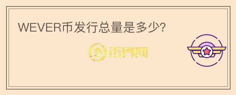 WEVER幣發(fā)行總量是多少？