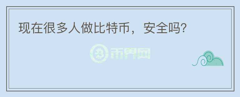 現(xiàn)在很多人做比特幣，安全嗎？