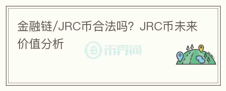 金融鏈/JRC幣合法嗎？JRC幣未來(lái)價(jià)值分析