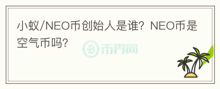 小蟻/NEO幣創(chuàng)始人是誰？NEO幣是空氣幣嗎？