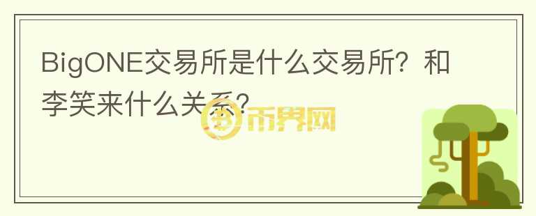 BigONE交易所是什么交易所？和李笑來什么關系？
