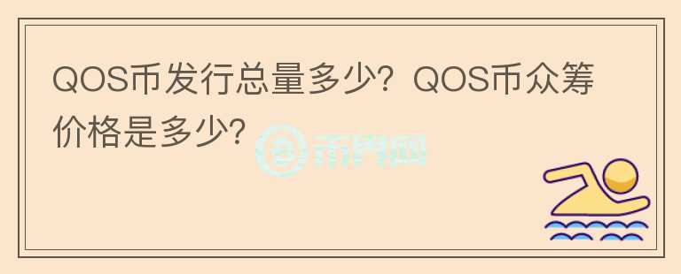 QOS幣發(fā)行總量多少？QOS幣眾籌價(jià)格是多少？