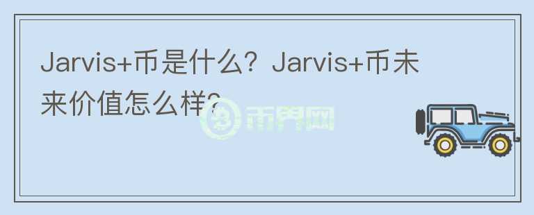 Jarvis+幣是什么？Jarvis+幣未來價值怎么樣？