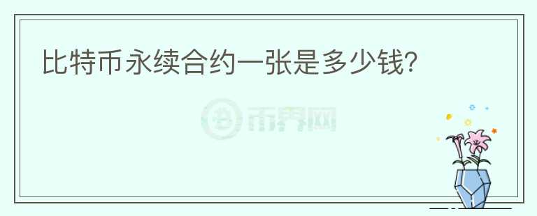 比特幣永續(xù)合約一張是多少錢(qián)？
