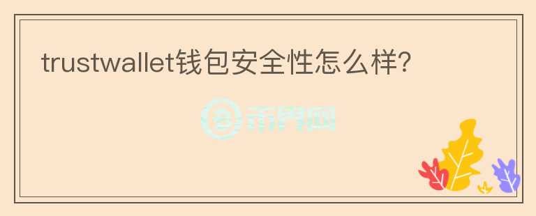 trustwallet錢包安全性怎么樣？