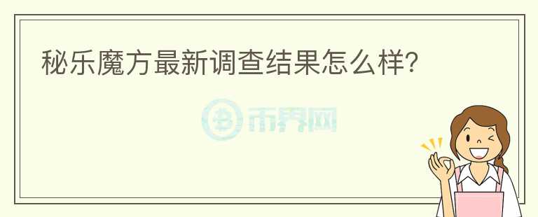 秘樂魔方最新調(diào)查結(jié)果怎么樣？