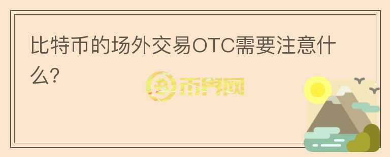比特幣的場外交易OTC需要注意什么？