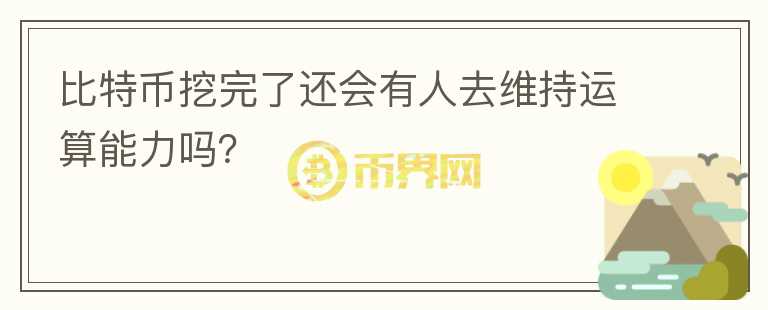 比特幣挖完了還會有人去維持運算能力嗎？