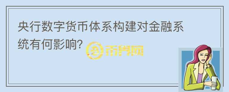 央行數(shù)字貨幣體系構(gòu)建對(duì)金融系統(tǒng)有何影響？