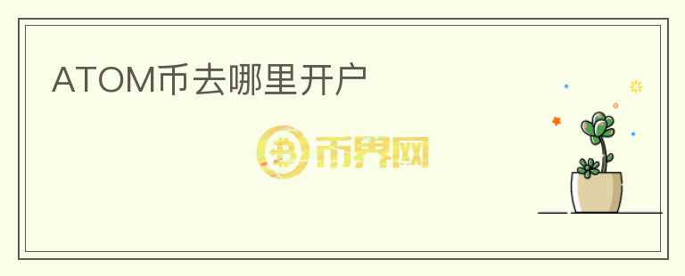 atom幣去哪里開(kāi)戶(hù)