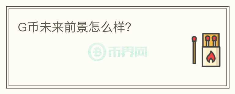 G幣未來(lái)前景怎么樣？