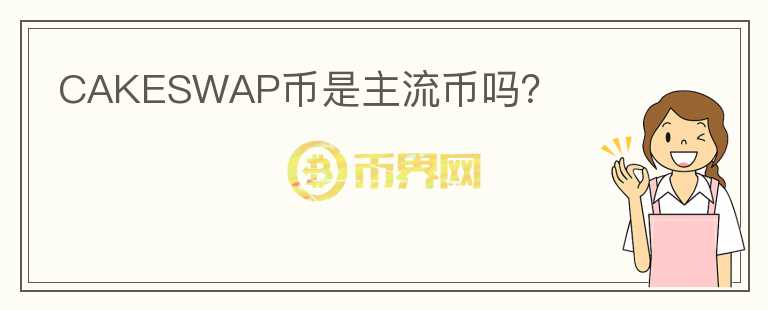 CAKESWAP幣是主流幣嗎？