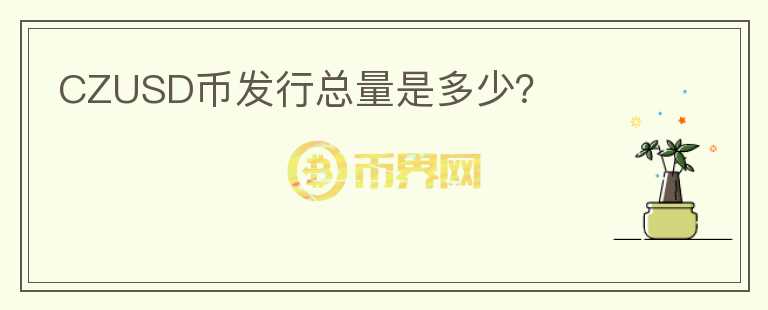 CZUSD幣發(fā)行總量是多少？
