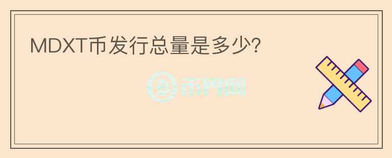 MDXT幣發(fā)行總量是多少？