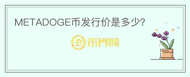 METADOGE幣發(fā)行價是多少？