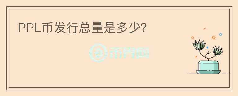 PPL幣發(fā)行總量是多少？