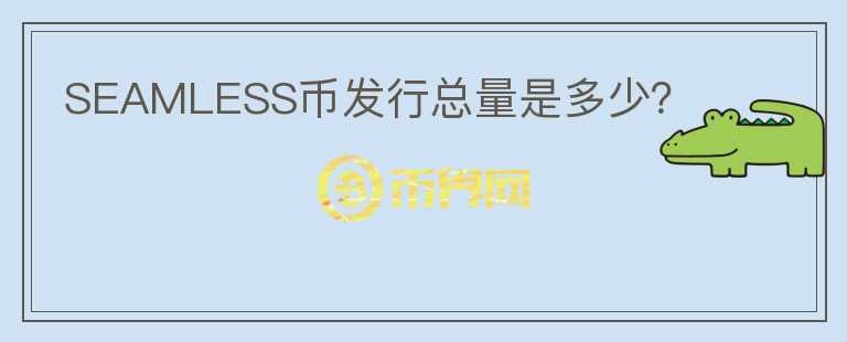SEAMLESS幣發(fā)行總量是多少？