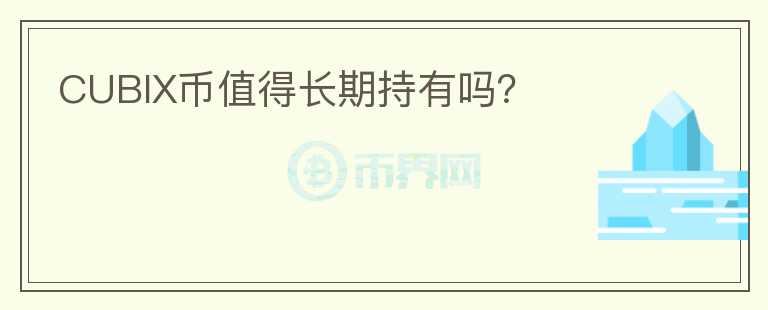 CUBIX幣值得長期持有嗎？