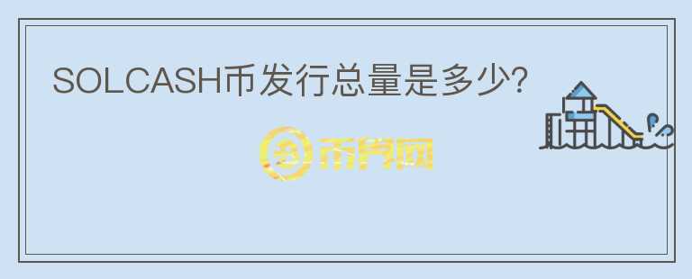 SOLCASH幣發(fā)行總量是多少？