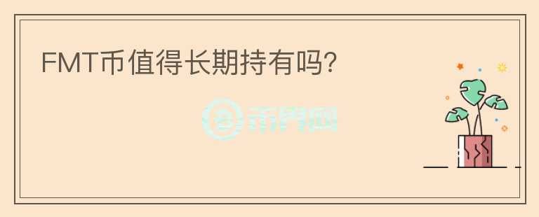 FMT幣值得長(zhǎng)期持有嗎？