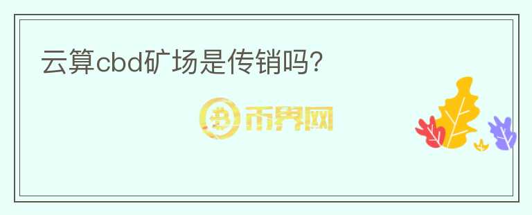 云算cbd礦場是傳銷嗎？