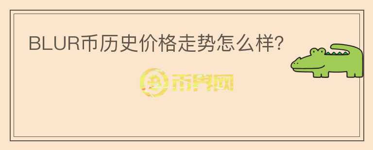 BLUR幣歷史價格走勢怎么樣？