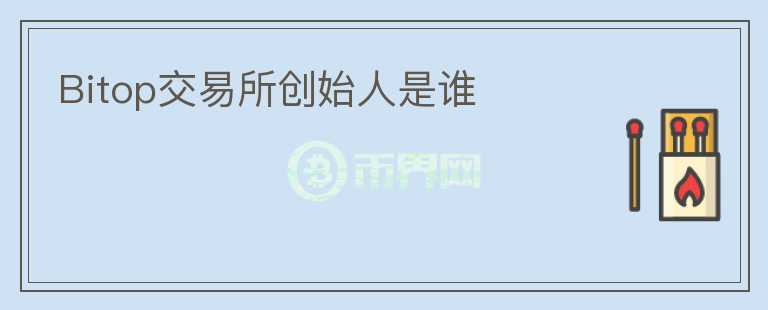 Bitop交易所創(chuàng)始人是誰(shuí)