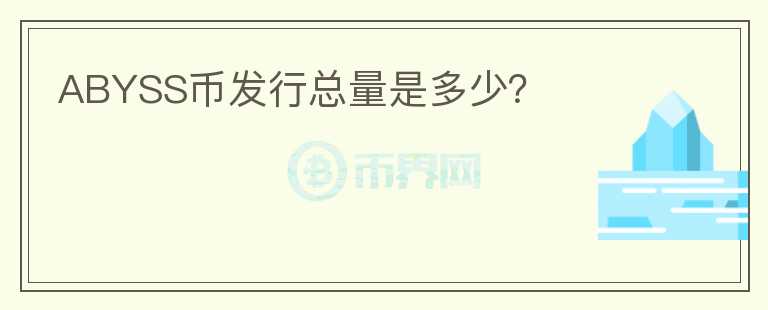 ABYSS幣發(fā)行總量是多少？