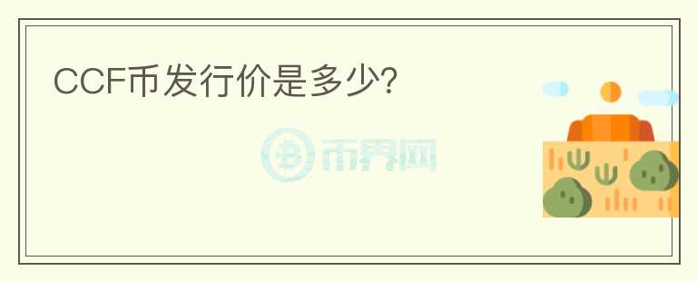 CCF幣發(fā)行價(jià)是多少？