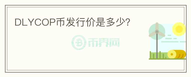 DLYCOP幣發(fā)行價(jià)是多少？