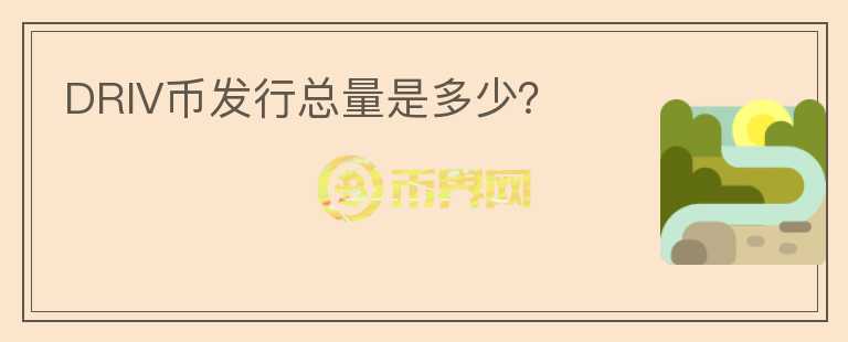 DRIV幣發(fā)行總量是多少？
