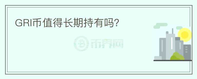 GRI幣值得長(zhǎng)期持有嗎？