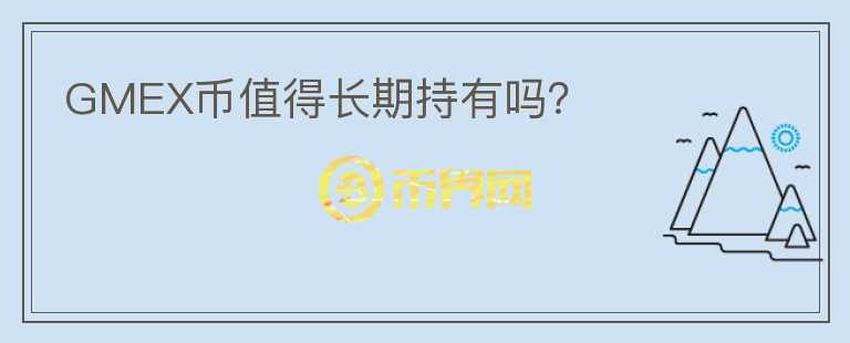 GMEX幣值得長(zhǎng)期持有嗎？