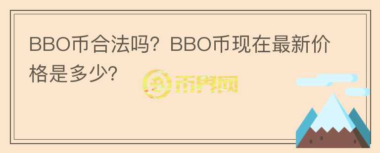 BBO幣合法嗎？BBO幣現(xiàn)在最新價(jià)格是多少？