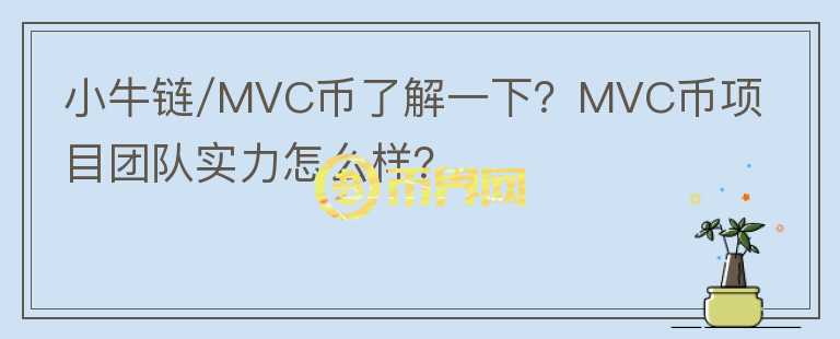 小牛鏈/MVC幣了解一下？MVC幣項(xiàng)目團(tuán)隊(duì)實(shí)力怎么樣？
