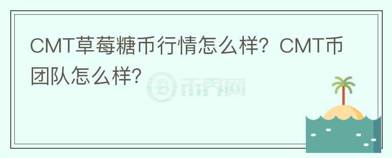 CMT草莓糖幣行情怎么樣？CMT幣團(tuán)隊(duì)怎么樣？