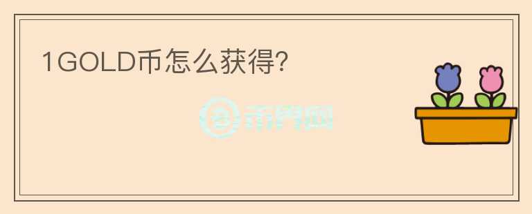 1GOLD幣怎么獲得？