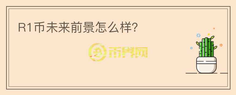 R1幣未來前景怎么樣？