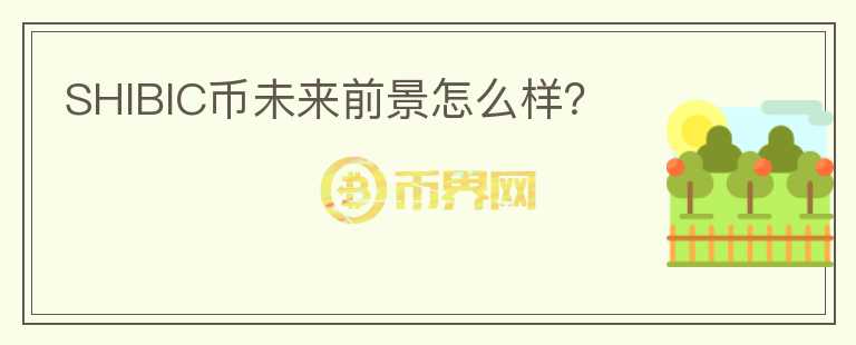 SHIBIC幣未來前景怎么樣？